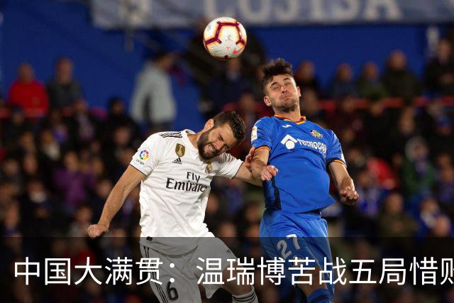 中国大满贯：温瑞博苦战五局惜败，8强剩独苗，国乒男单再陷魔咒