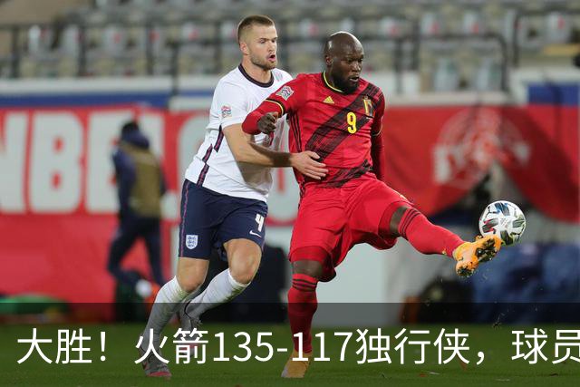 大胜！火箭135-117独行侠，球员评分：3人满分，3人及格，2人低迷